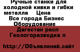 Ручные станки для холодной кивки и гибки металла. › Цена ­ 12 000 - Все города Бизнес » Оборудование   . Дагестан респ.,Геологоразведка п.